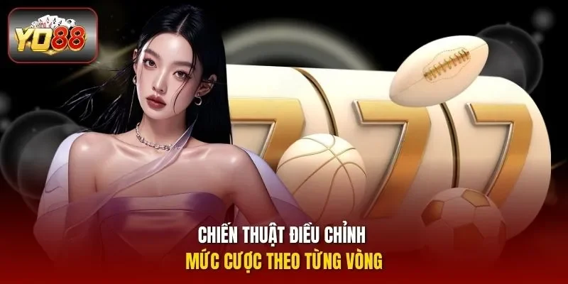 Chiến thuật điều chỉnh mức cược theo từng vòng