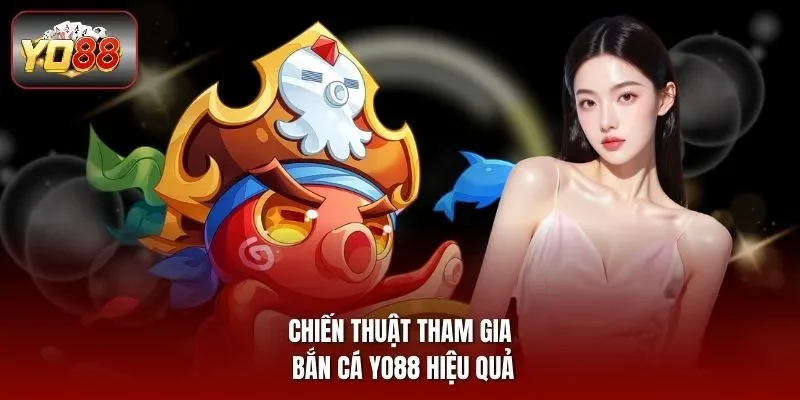 Chiến thuật tham gia bắn cá yo88 hiệu quả