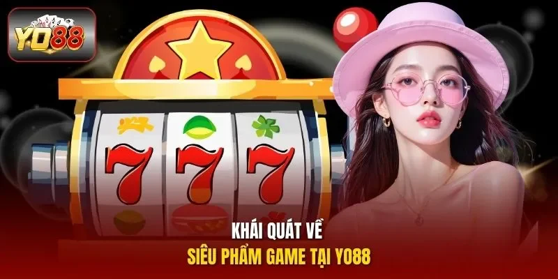Khái quát về siêu phẩm game tại Yo88 