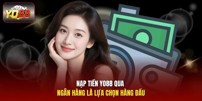 Nạp tiền YO88 qua ngân hàng là lựa chọn hàng đầu