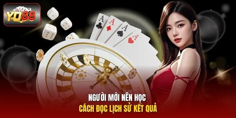 Người mới nên học cách đọc lịch sử kết quả