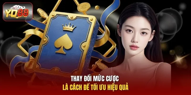 Thay đổi mức cược là cách để tối ưu hiệu quả