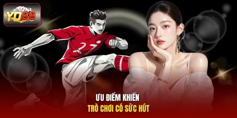 Ưu điểm khiến trò chơi có sức hút